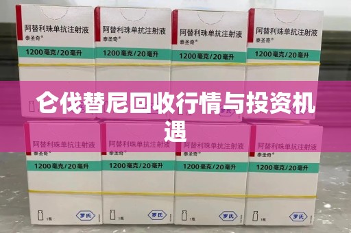 厦门仑伐替尼回收行情与投资机遇
