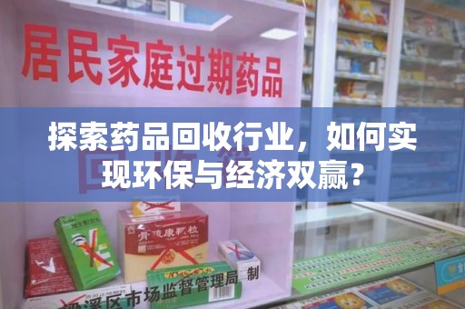 厦门探索药品回收行业，如何实现环保与经济双赢？
