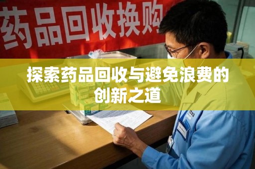 厦门探索药品回收与避免浪费的创新之道