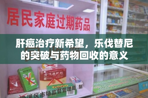 厦门肝癌治疗新希望，乐伐替尼的突破与药物回收的意义