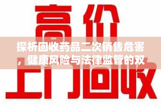 厦门探析回收药品二次销售危害，健康风险与法律监管的双重挑战