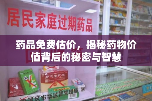 厦门药品免费估价，揭秘药物价值背后的秘密与智慧