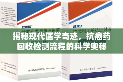 厦门揭秘现代医学奇迹，抗癌药回收检测流程的科学奥秘