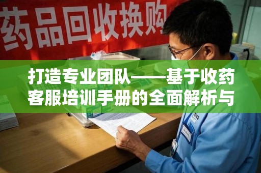 厦门打造专业团队——基于收药客服培训手册的全面解析与实践指导