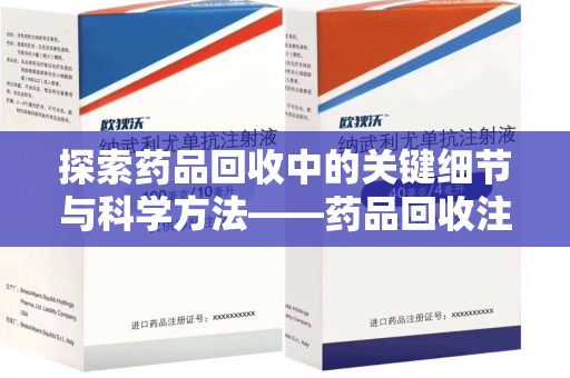 厦门探索药品回收中的关键细节与科学方法——药品回收注意事项