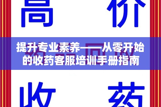 厦门提升专业素养——从零开始的收药客服培训手册指南