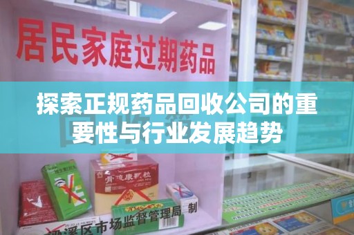 厦门探索正规药品回收公司的重要性与行业发展趋势