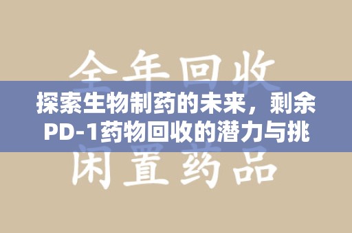 厦门探索生物制药的未来，剩余PD-1药物回收的潜力与挑战