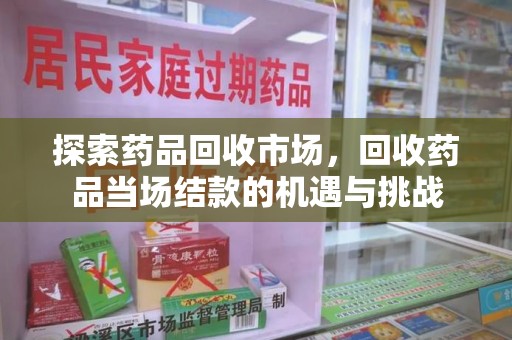 厦门探索药品回收市场，回收药品当场结款的机遇与挑战