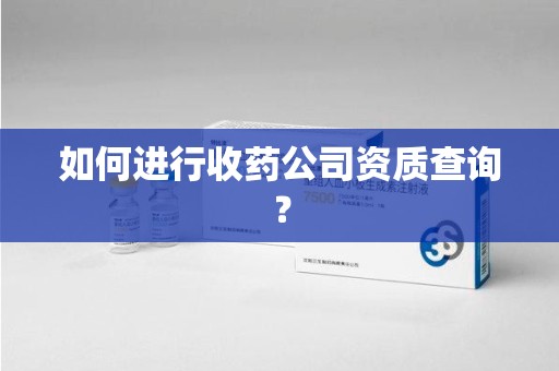 厦门如何进行收药公司资质查询？