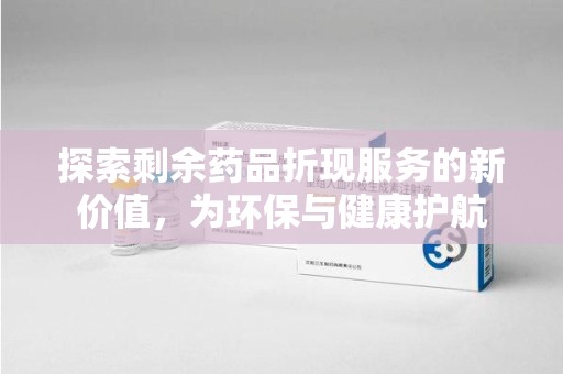 厦门探索剩余药品折现服务的新价值，为环保与健康护航