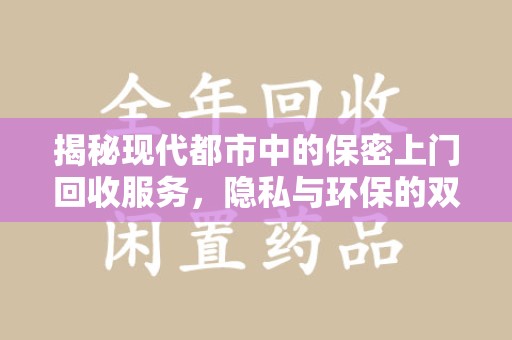 厦门揭秘现代都市中的保密上门回收服务，隐私与环保的双赢选择