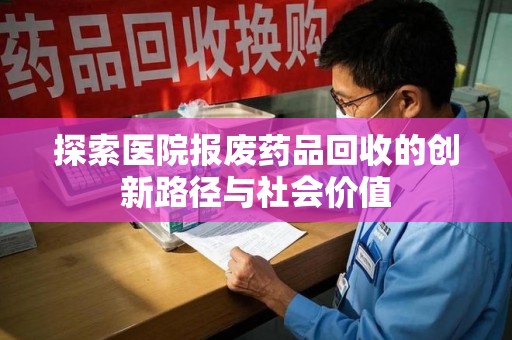 厦门探索医院报废药品回收的创新路径与社会价值