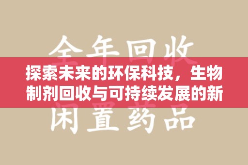 厦门探索未来的环保科技，生物制剂回收与可持续发展的新路径