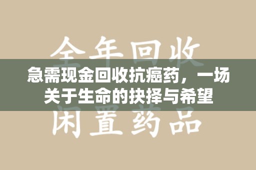厦门急需现金回收抗癌药，一场关于生命的抉择与希望