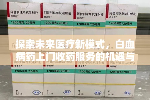 厦门探索未来医疗新模式，白血病药上门收药服务的机遇与挑战
