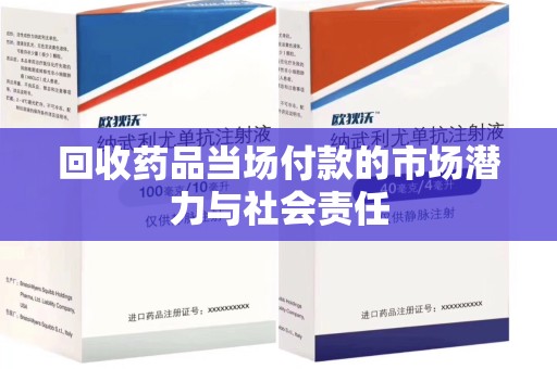厦门回收药品当场付款的市场潜力与社会责任