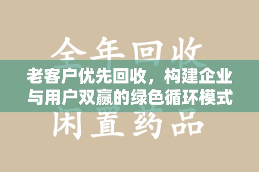 厦门老客户优先回收，构建企业与用户双赢的绿色循环模式