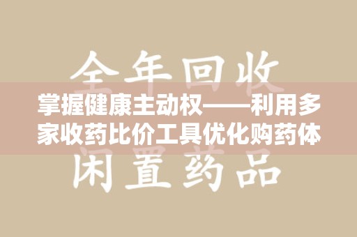厦门掌握健康主动权——利用多家收药比价工具优化购药体验