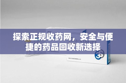 厦门探索正规收药网，安全与便捷的药品回收新选择