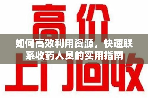 厦门如何高效利用资源，快速联系收药人员的实用指南
