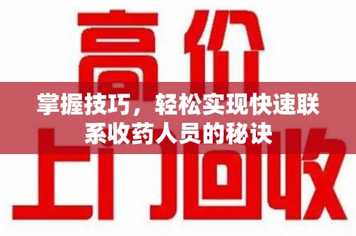 厦门掌握技巧，轻松实现快速联系收药人员的秘诀