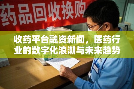 厦门收药平台融资新闻，医药行业的数字化浪潮与未来趋势
