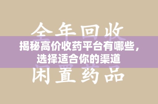 厦门揭秘高价收药平台有哪些，选择适合你的渠道