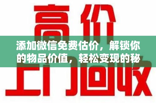 厦门添加微信免费估价，解锁你的物品价值，轻松变现的秘诀