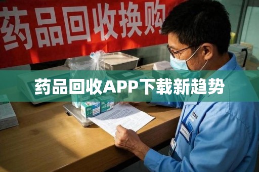 厦门药品回收APP下载新趋势