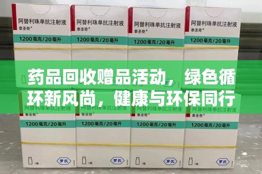 厦门药品回收赠品活动，绿色循环新风尚，健康与环保同行