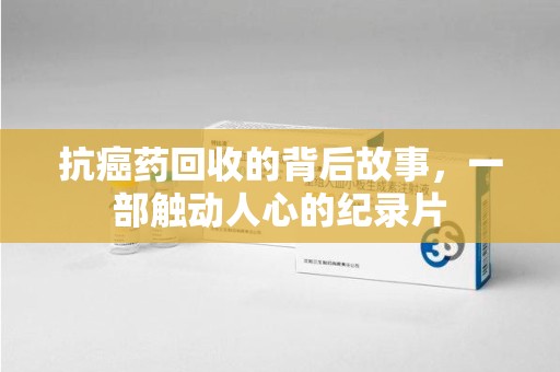 厦门抗癌药回收的背后故事，一部触动人心的纪录片