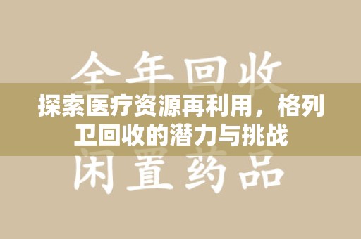 厦门探索医疗资源再利用，格列卫回收的潜力与挑战