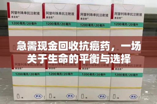厦门急需现金回收抗癌药，一场关于生命的平衡与选择