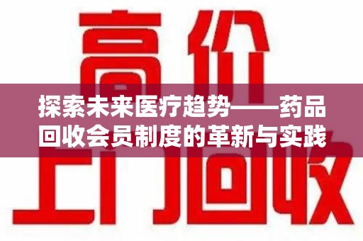 厦门探索未来医疗趋势——药品回收会员制度的革新与实践