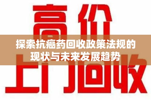 厦门探索抗癌药回收政策法规的现状与未来发展趋势