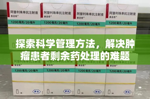 厦门探索科学管理方法，解决肿瘤患者剩余药处理的难题