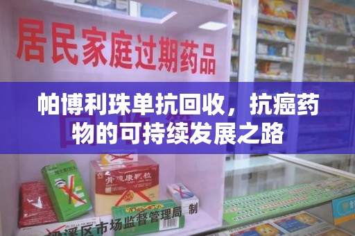 厦门帕博利珠单抗回收，抗癌药物的可持续发展之路