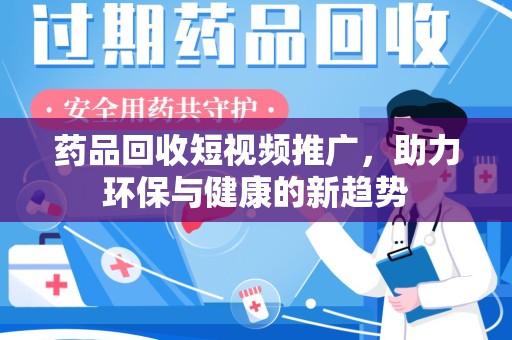 厦门药品回收短视频推广，助力环保与健康的新趋势