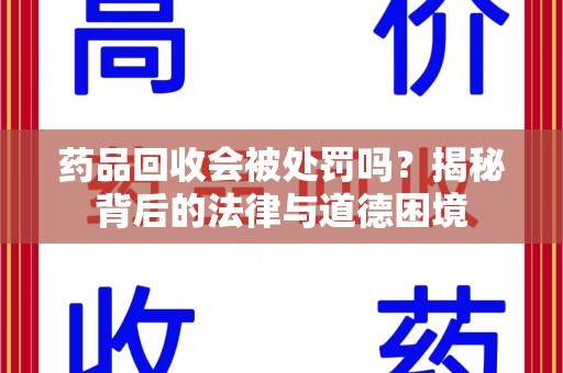 厦门药品回收会被处罚吗？揭秘背后的法律与道德困境