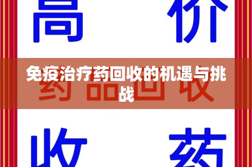 厦门免疫治疗药回收的机遇与挑战