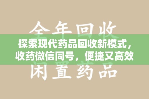厦门探索现代药品回收新模式，收药微信同号，便捷又高效