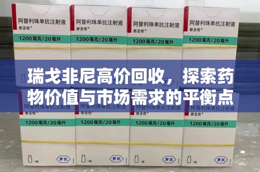 厦门瑞戈非尼高价回收，探索药物价值与市场需求的平衡点