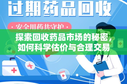 厦门探索回收药品市场的秘密，如何科学估价与合理交易
