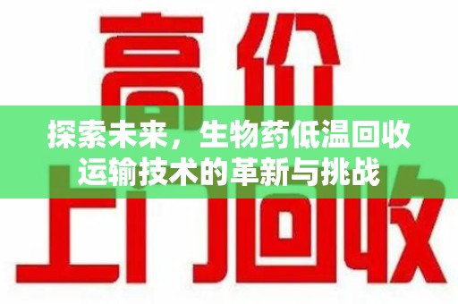 厦门探索未来，生物药低温回收运输技术的革新与挑战