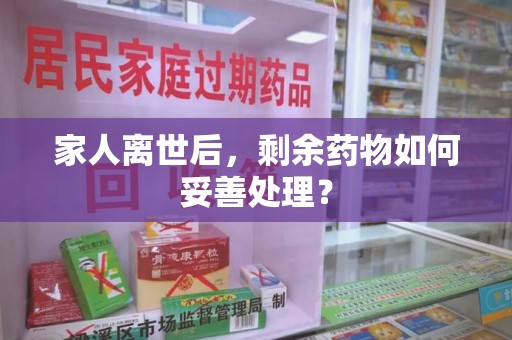 厦门家人离世后，剩余药物如何妥善处理？