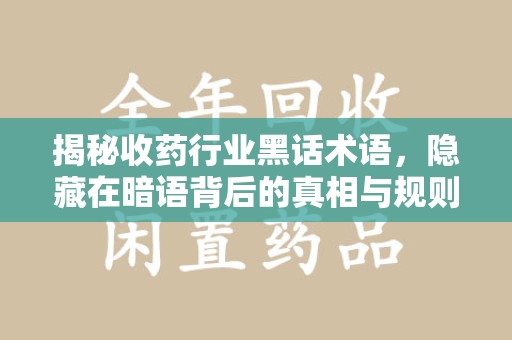 厦门揭秘收药行业黑话术语，隐藏在暗语背后的真相与规则