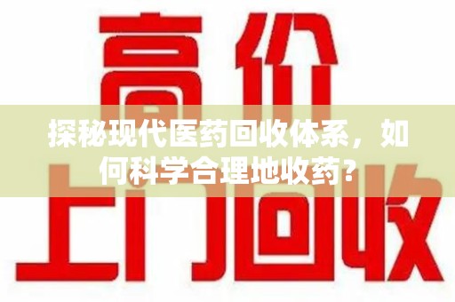 厦门探秘现代医药回收体系，如何科学合理地收药？