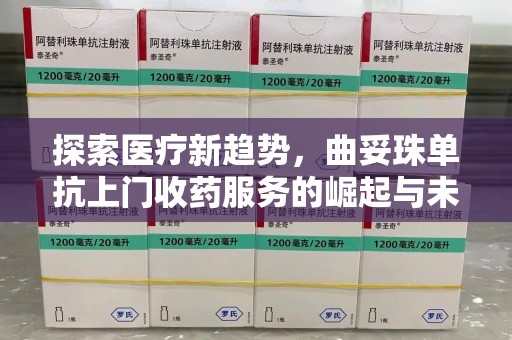 厦门探索医疗新趋势，曲妥珠单抗上门收药服务的崛起与未来