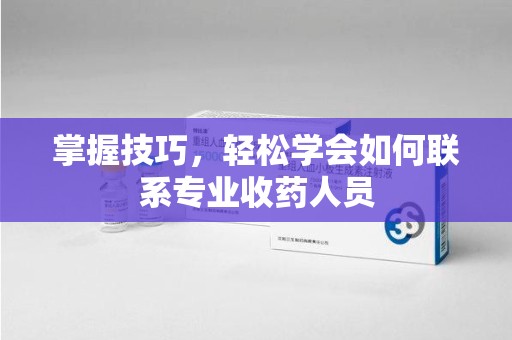 厦门掌握技巧，轻松学会如何联系专业收药人员